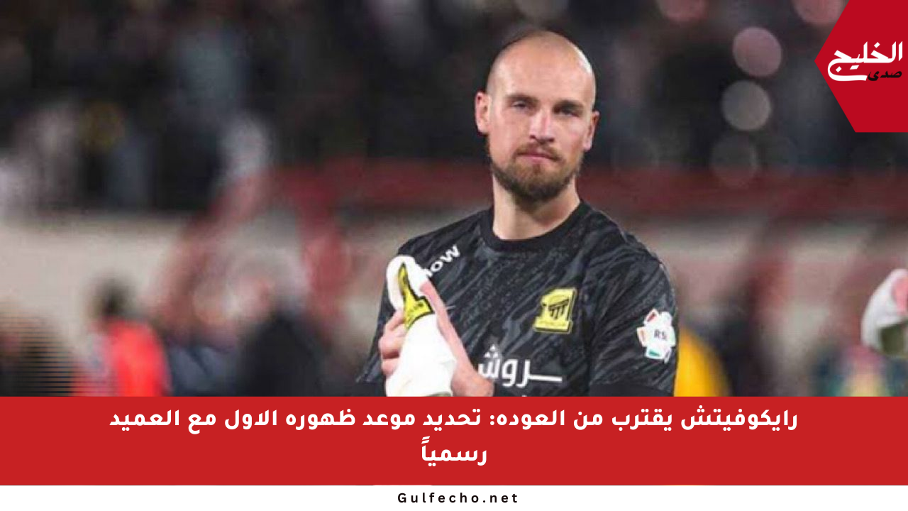 رايكوفيتش يقترب من العودة: تحديد موعد ظهوره الأول مع العميد رسمياً